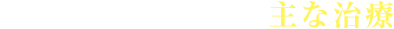 主な治療